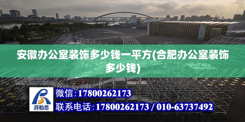 安徽辦公室裝飾多少錢一平方(合肥辦公室裝飾多少錢)