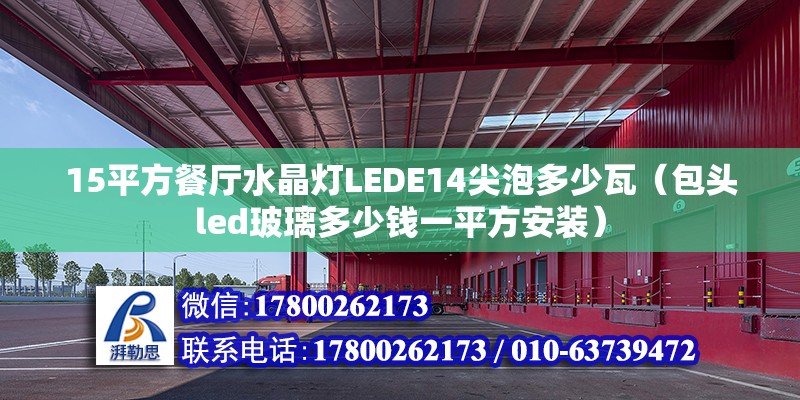 15平方餐廳水晶燈LEDE14尖泡多少瓦（包頭led玻璃多少錢一平方安裝）