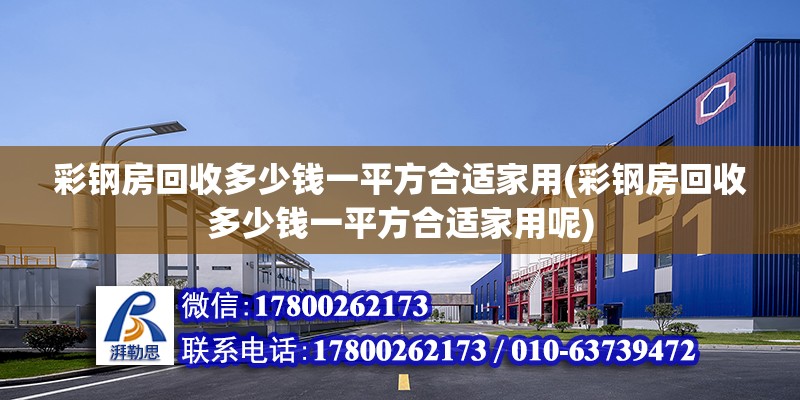 彩鋼房回收多少錢一平方合適家用(彩鋼房回收多少錢一平方合適家用呢) 結構橋梁鋼結構設計