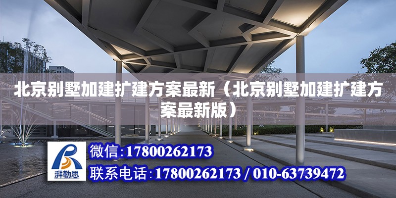 北京別墅加建擴建方案最新（北京別墅加建擴建方案最新版）