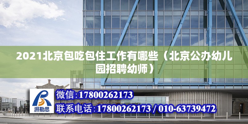 2021北京包吃包住工作有哪些（北京公辦幼兒園招聘幼師） 北京鋼結構設計