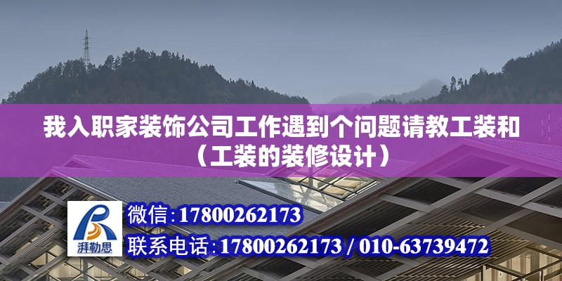 我入職家裝飾公司工作遇到個問題請教工裝和（工裝的裝修設計）