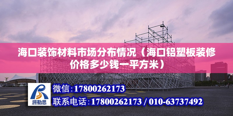 海口裝飾材料市場分布情況（?？阡X塑板裝修價格多少錢一平方米）