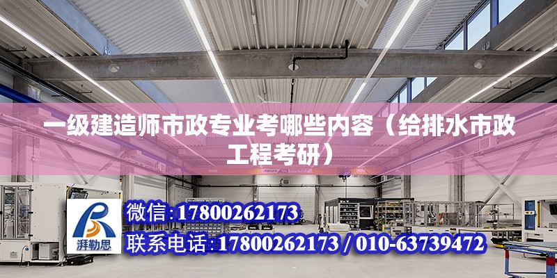 一級建造師市政專業考哪些內容（給排水市政工程考研） 北京鋼結構設計