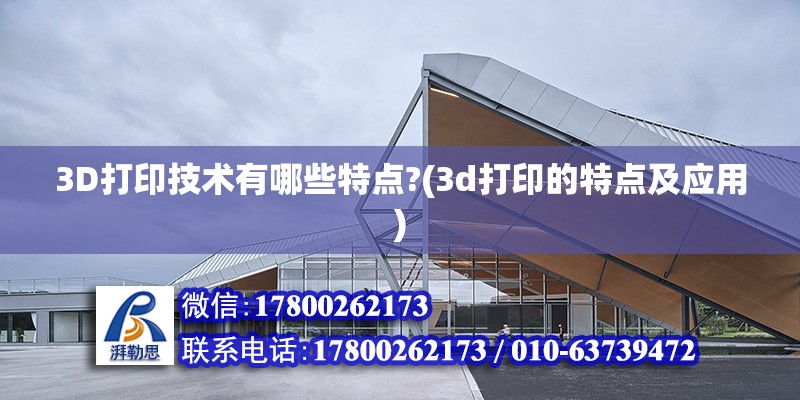 3D打印技術有哪些特點?(3d打印的特點及應用) 全國鋼結構廠