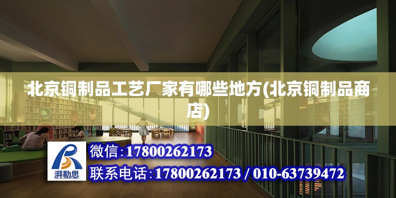 北京銅制品工藝廠家有哪些地方(北京銅制品商店) 鋼結構鋼結構停車場施工