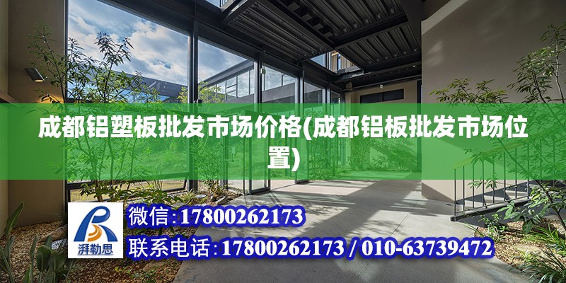 成都鋁塑板批發市場價格(成都鋁板批發市場位置) 結構工業鋼結構施工