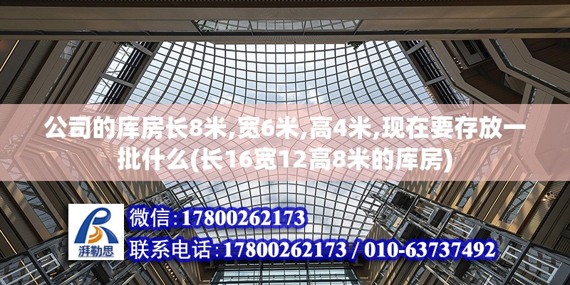 公司的庫房長8米,寬6米,高4米,現在要存放一批什么(長16寬12高8米的庫房)