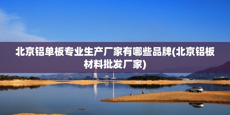 北京鋁單板專業生產廠家有哪些品牌(北京鋁板材料批發廠家) 建筑施工圖設計