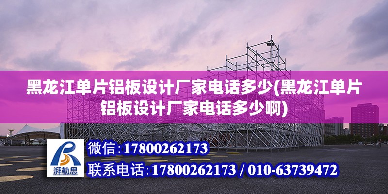 黑龍江單片鋁板設計廠家電話多少(黑龍江單片鋁板設計廠家電話多少啊)