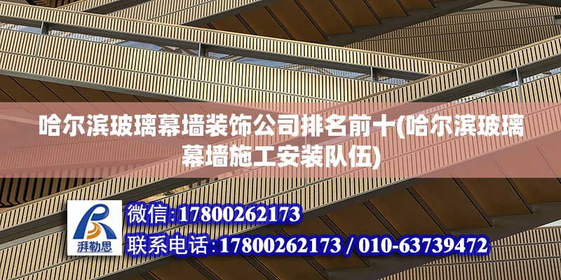 哈爾濱玻璃幕墻裝飾公司排名前十(哈爾濱玻璃幕墻施工安裝隊伍) 裝飾工裝施工