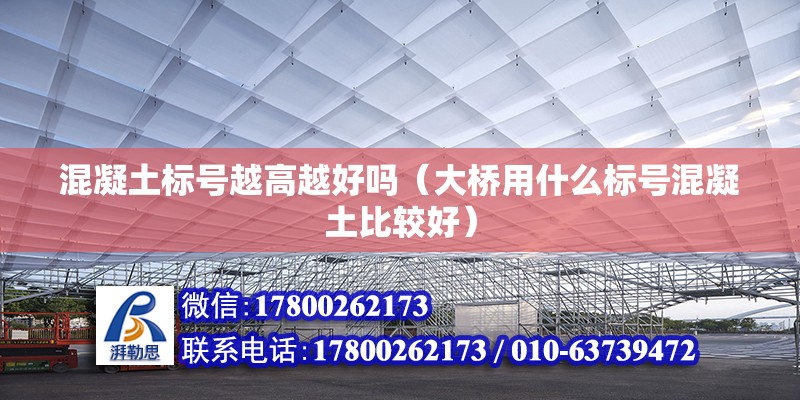 混凝土標號越高越好嗎（大橋用什么標號混凝土比較好） 北京鋼結構設計