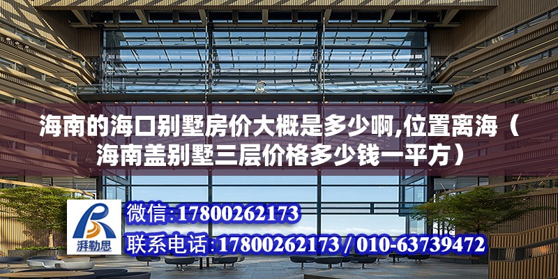 海南的?？趧e墅房價大概是多少啊,位置離海（海南蓋別墅三層價格多少錢一平方） 北京鋼結構設計