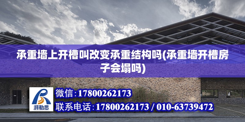 承重墻上開槽叫改變承重結構嗎(承重墻開槽房子會塌嗎) 全國鋼結構廠