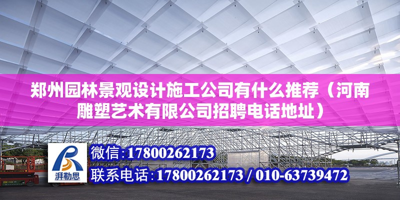 鄭州園林景觀設計施工公司有什么推薦（河南雕塑藝術有限公司招聘電話地址） 北京鋼結構設計