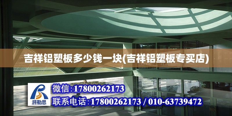 吉祥鋁塑板多少錢一塊(吉祥鋁塑板專買店) 裝飾幕墻設計