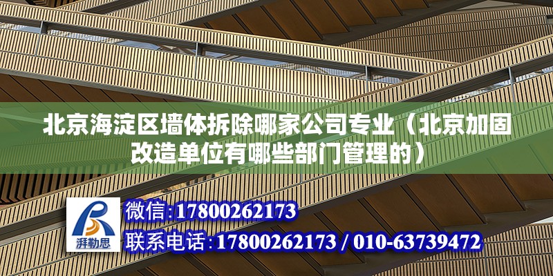 北京海淀區墻體拆除哪家公司專業（北京加固改造單位有哪些部門管理的）