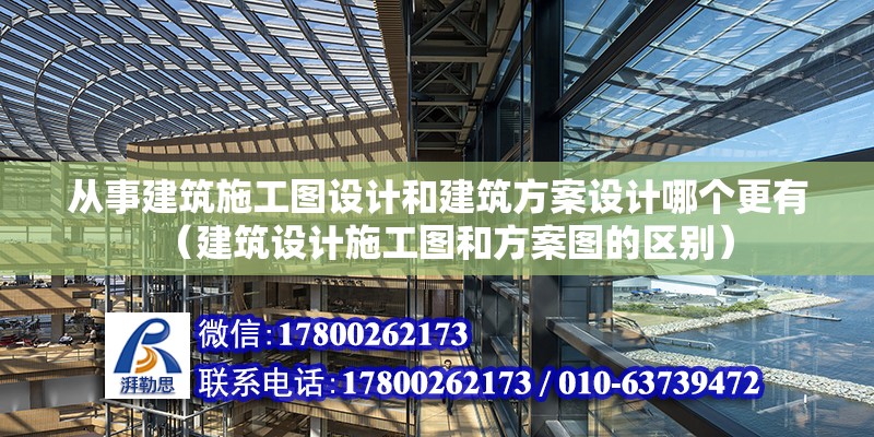 從事建筑施工圖設計和建筑方案設計哪個更有（建筑設計施工圖和方案圖的區別）