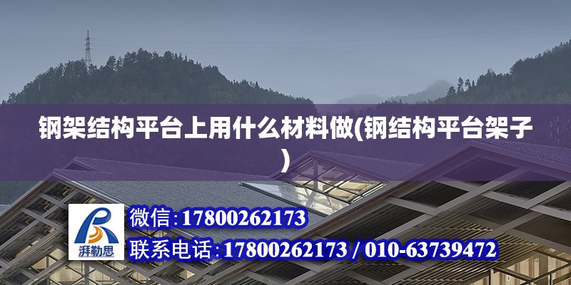 鋼架結構平臺上用什么材料做(鋼結構平臺架子)