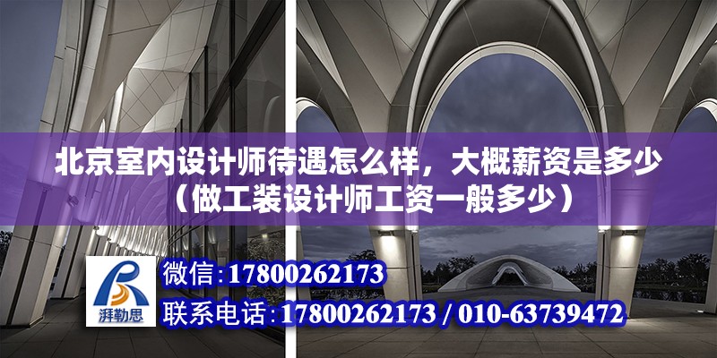 北京室內設計師待遇怎么樣，大概薪資是多少（做工裝設計師工資一般多少）