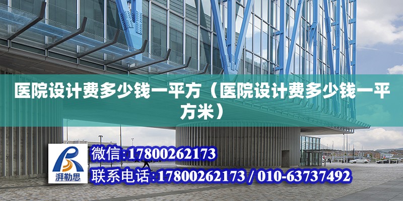 醫院設計費多少錢一平方（醫院設計費多少錢一平方米） 建筑方案施工