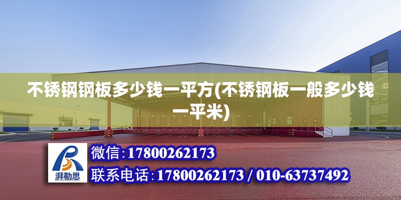 不銹鋼鋼板多少錢一平方(不銹鋼板一般多少錢一平米) 結構工業鋼結構設計