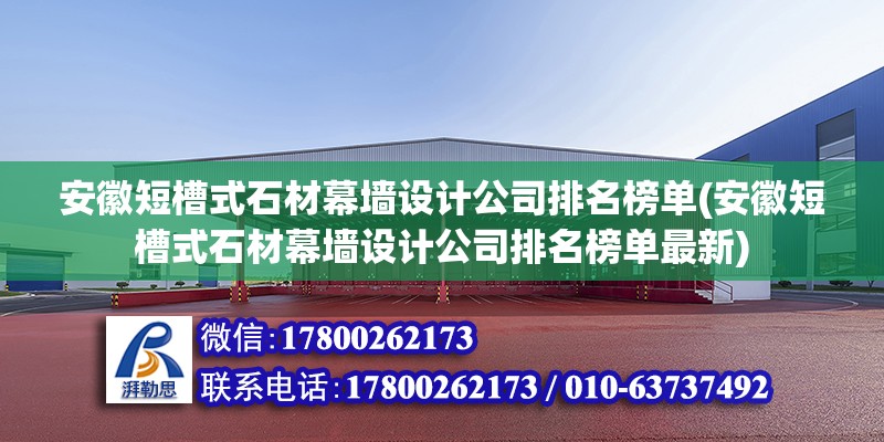 安徽短槽式石材幕墻設計公司排名榜單(安徽短槽式石材幕墻設計公司排名榜單最新) 結構工業鋼結構施工