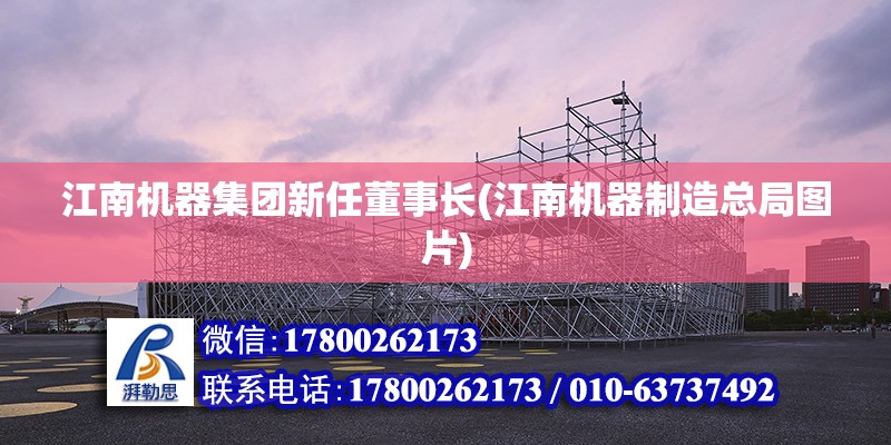 江南機器集團新任董事長(江南機器制造總局圖片) 裝飾工裝設計