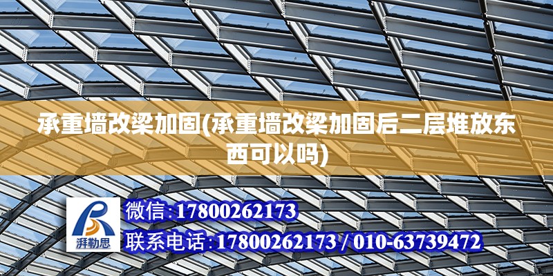 承重墻改梁加固(承重墻改梁加固后二層堆放東西可以嗎) 結構框架設計