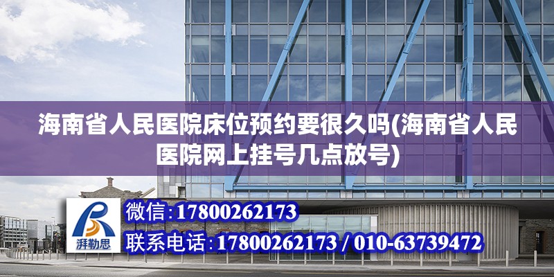 海南省人民醫院床位預約要很久嗎(海南省人民醫院網上掛號幾點放號) 鋼結構桁架施工