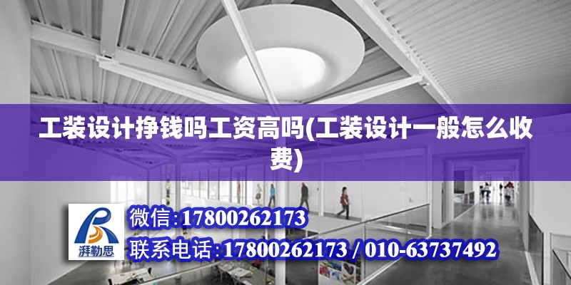 工裝設計掙錢嗎工資高嗎(工裝設計一般怎么收費) 結構橋梁鋼結構設計