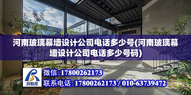 河南玻璃幕墻設計公司電話多少號(河南玻璃幕墻設計公司電話多少號碼) 鋼結構鋼結構螺旋樓梯施工