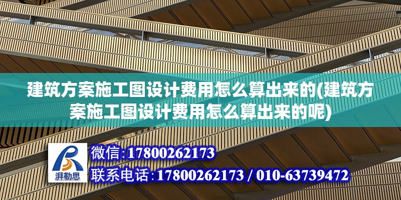 建筑方案施工圖設計費用怎么算出來的(建筑方案施工圖設計費用怎么算出來的呢)