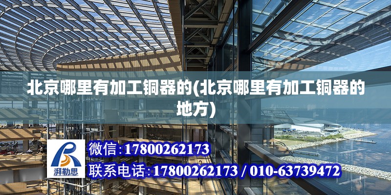 北京哪里有加工銅器的(北京哪里有加工銅器的地方) 建筑施工圖設計