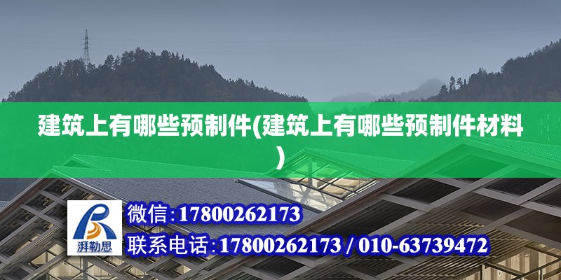 建筑上有哪些預制件(建筑上有哪些預制件材料)