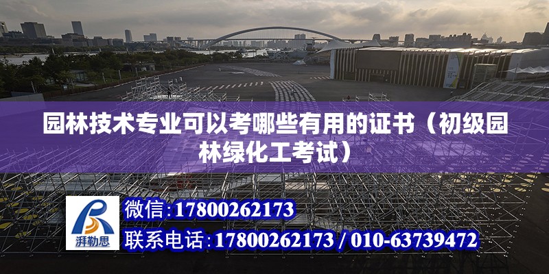 園林技術專業可以考哪些有用的證書（初級園林綠化工考試） 北京鋼結構設計