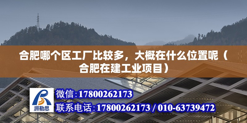 合肥哪個區工廠比較多，大概在什么位置呢（合肥在建工業項目） 北京鋼結構設計