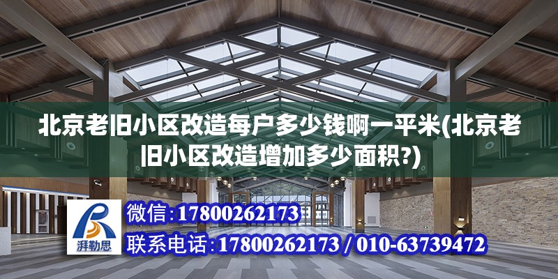 北京老舊小區改造每戶多少錢啊一平米(北京老舊小區改造增加多少面積?)