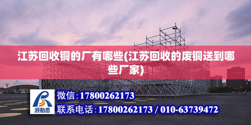 江蘇回收銅的廠有哪些(江蘇回收的廢銅送到哪些廠家) 鋼結構網架設計