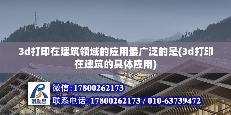 3d打印在建筑領域的應用最廣泛的是(3d打印在建筑的具體應用)