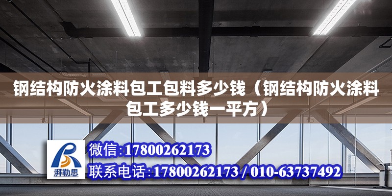 鋼結構防火涂料包工包料多少錢（鋼結構防火涂料包工多少錢一平方） 鋼結構網架設計