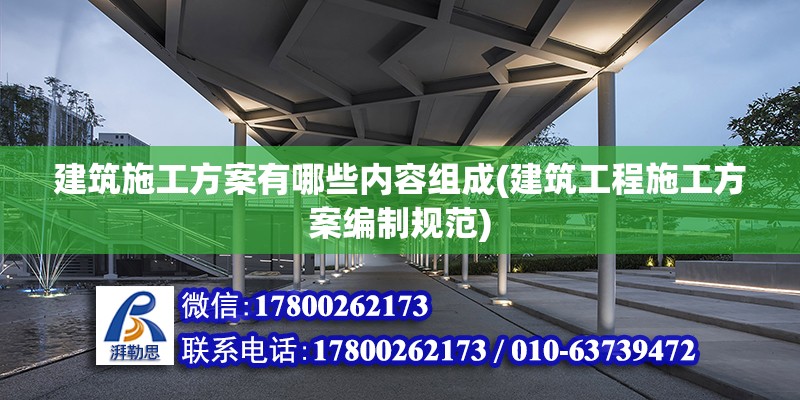 建筑施工方案有哪些內容組成(建筑工程施工方案編制規范)