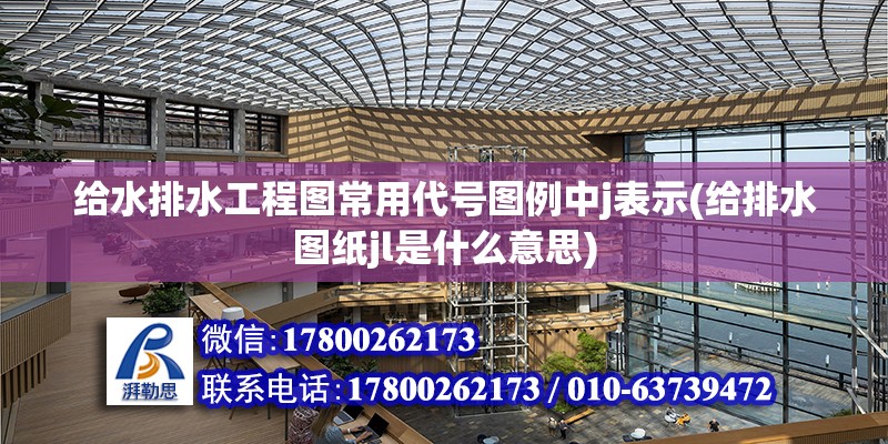 給水排水工程圖常用代號圖例中j表示(給排水圖紙jl是什么意思)