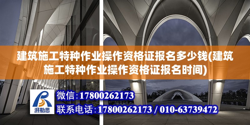 建筑施工特種作業操作資格證報名多少錢(建筑施工特種作業操作資格證報名時間)