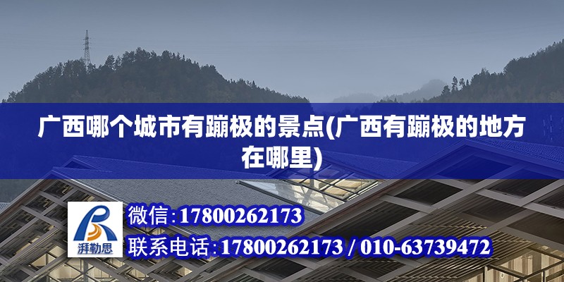 廣西哪個城市有蹦極的景點(廣西有蹦極的地方在哪里) 結構電力行業施工