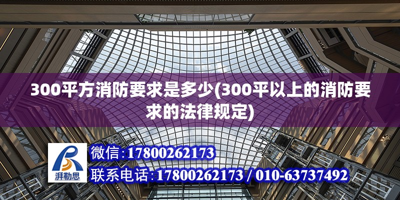 300平方消防要求是多少(300平以上的消防要求的法律規定)