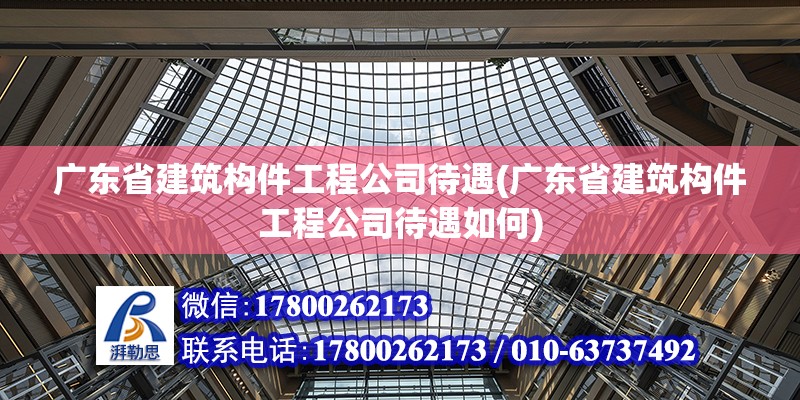 廣東省建筑構件工程公司待遇(廣東省建筑構件工程公司待遇如何)