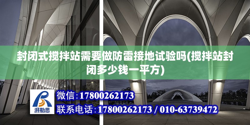 封閉式攪拌站需要做防雷接地試驗嗎(攪拌站封閉多少錢一平方)