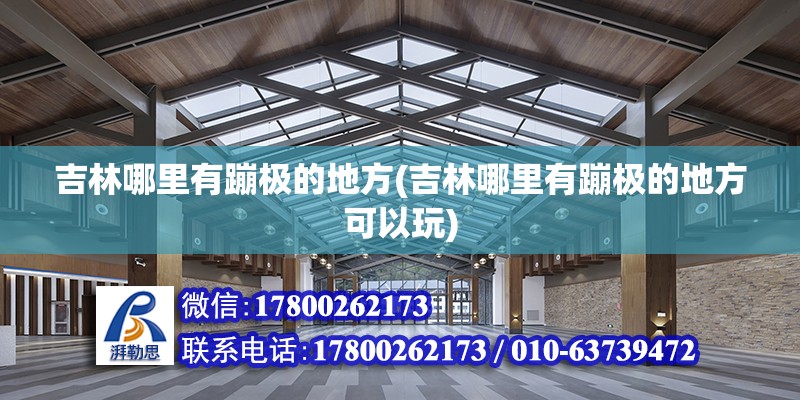 吉林哪里有蹦極的地方(吉林哪里有蹦極的地方可以玩) 結構框架施工