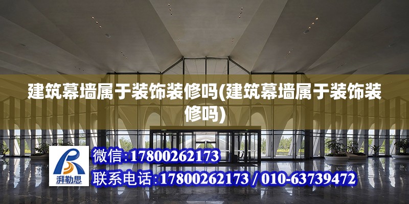 建筑幕墻屬于裝飾裝修嗎(建筑幕墻屬于裝飾裝修嗎) 結構機械鋼結構施工